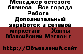 Менеджер сетевого бизнеса - Все города Работа » Дополнительный заработок и сетевой маркетинг   . Ханты-Мансийский,Мегион г.